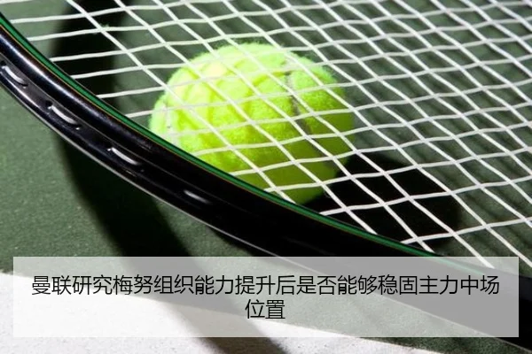 曼联研究梅努组织能力提升后是否能够稳固主力中场位置