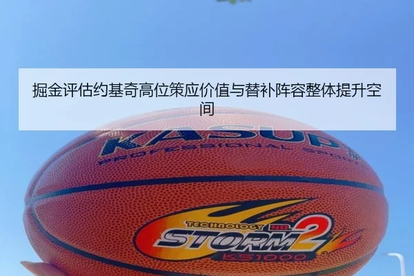 掘金评估约基奇高位策应价值与替补阵容整体提升空间