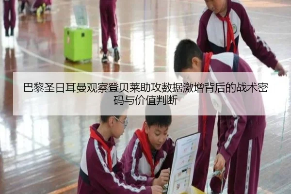 巴黎圣日耳曼观察登贝莱助攻数据激增背后的战术密码与价值判断