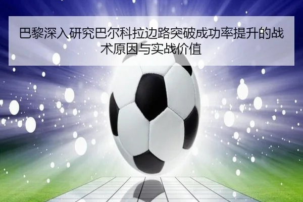 巴黎深入研究巴尔科拉边路突破成功率提升的战术原因与实战价值